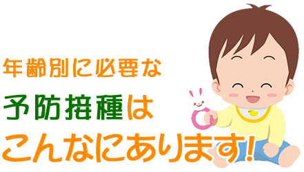 年齢別に必要な予防接種はこんなにあります！